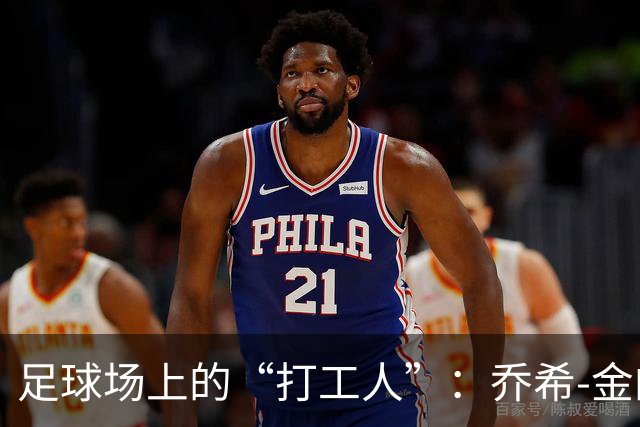 足球场上的“打工人”：乔希-金的团队精神大揭秘